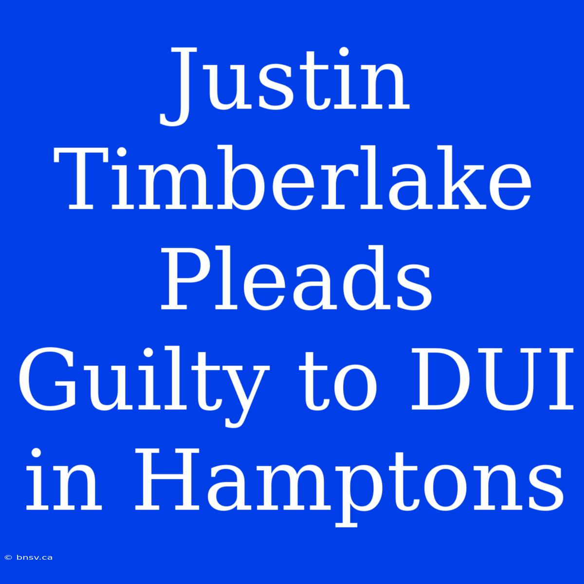 Justin Timberlake Pleads Guilty To DUI In Hamptons