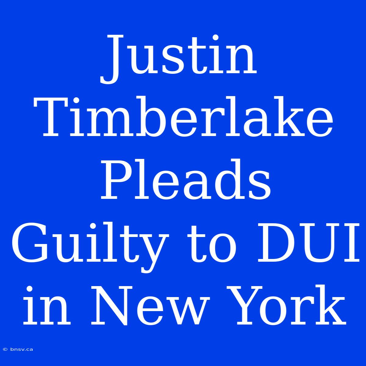 Justin Timberlake Pleads Guilty To DUI In New York