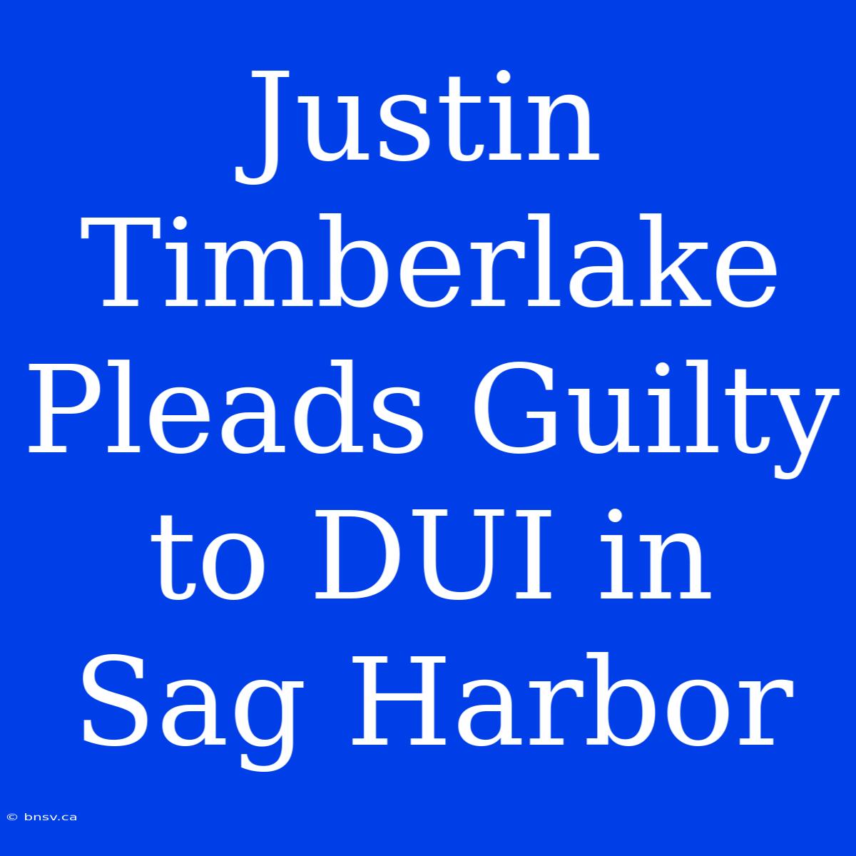 Justin Timberlake Pleads Guilty To DUI In Sag Harbor