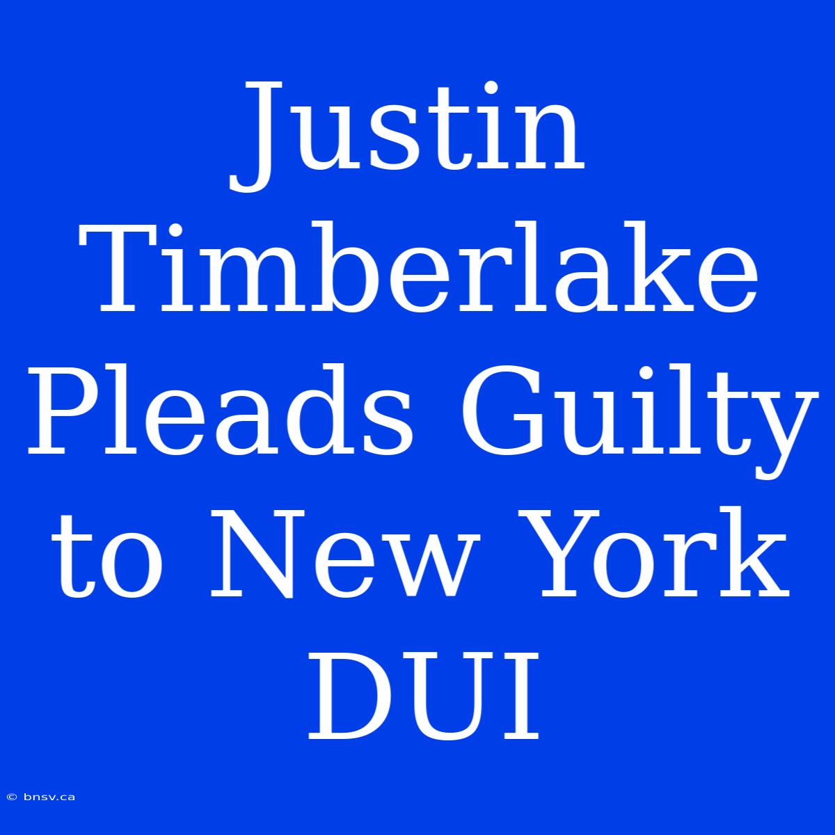 Justin Timberlake Pleads Guilty To New York DUI