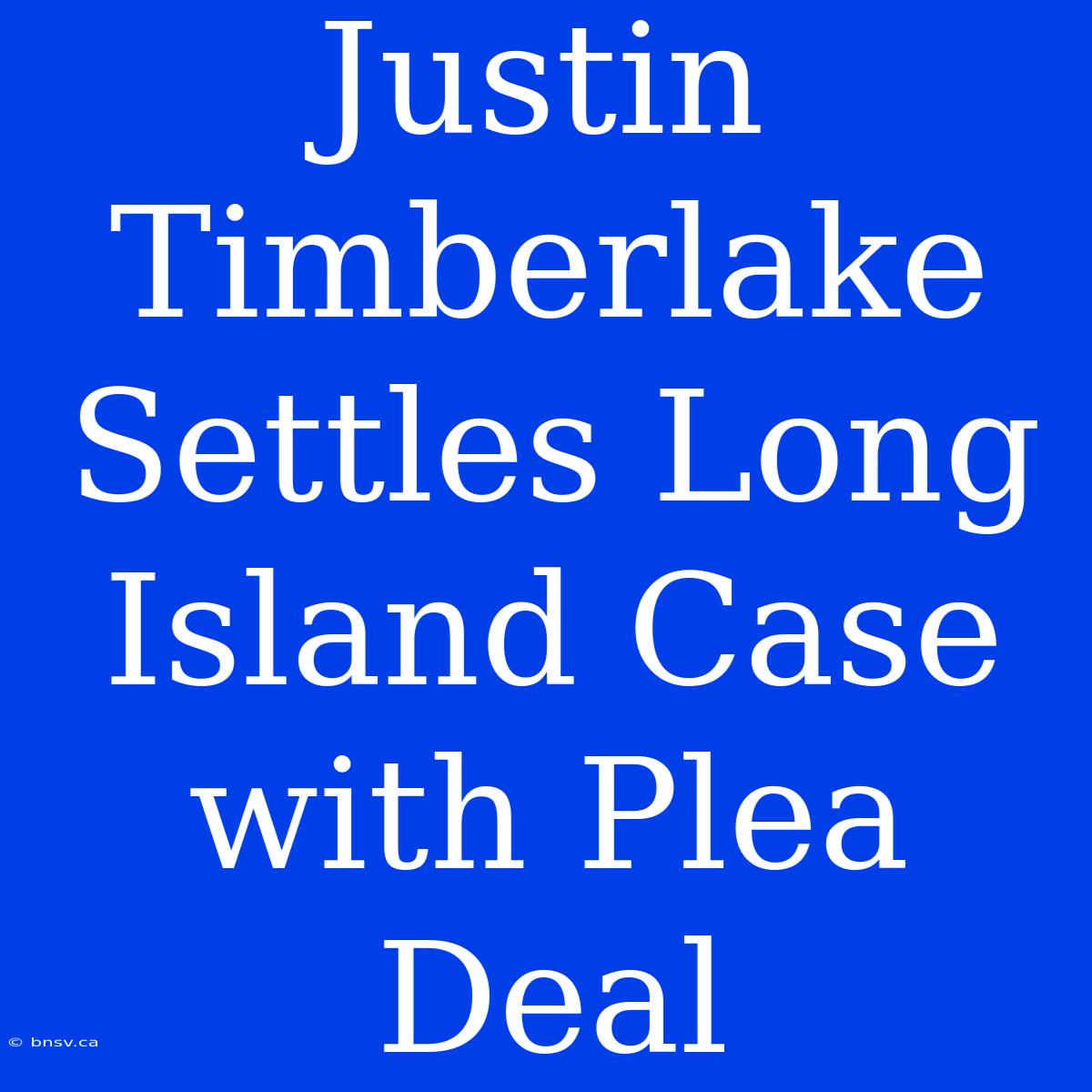 Justin Timberlake Settles Long Island Case With Plea Deal