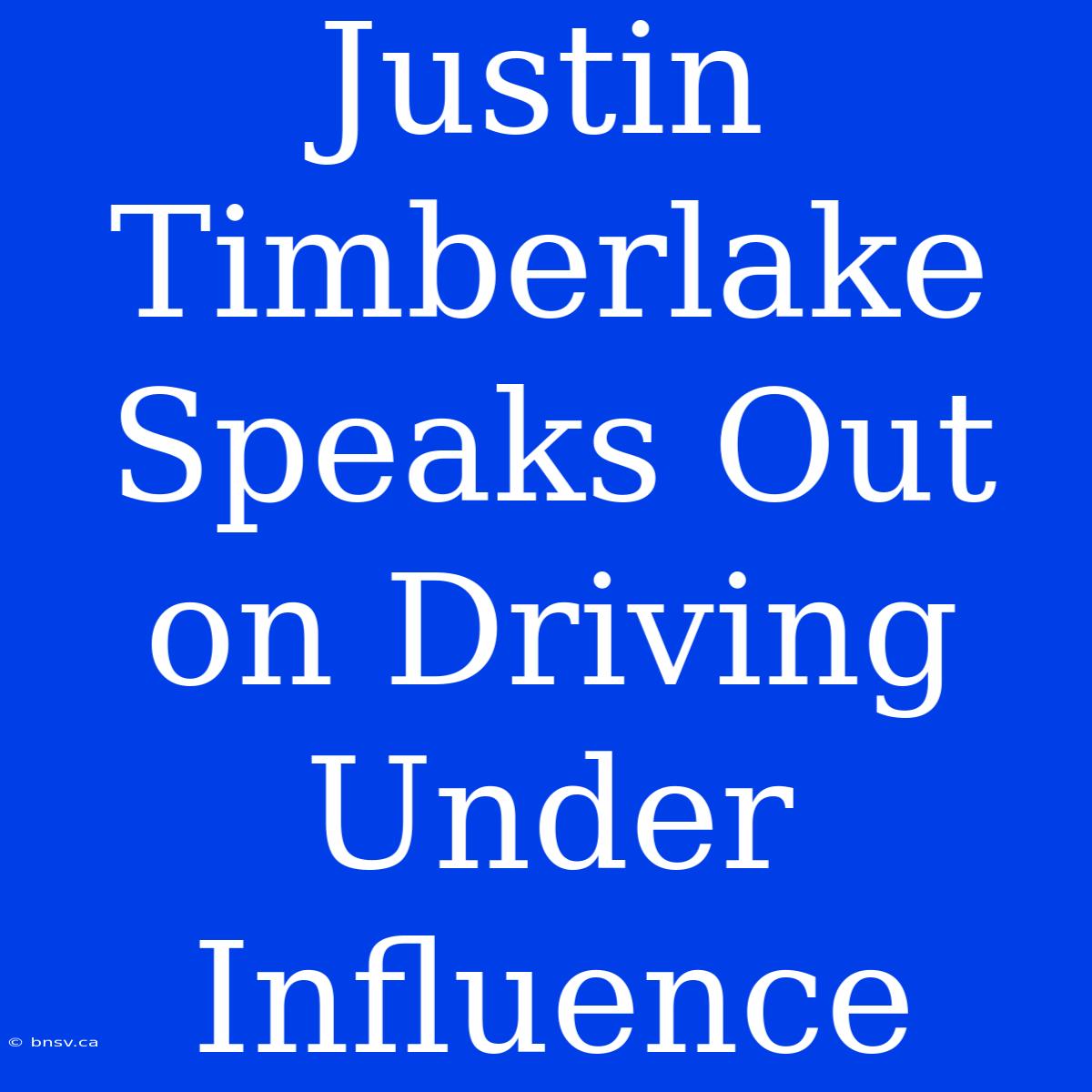 Justin Timberlake Speaks Out On Driving Under Influence