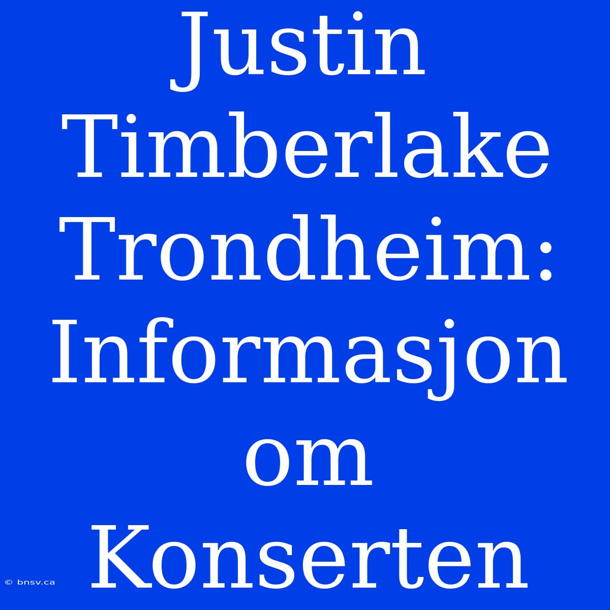 Justin Timberlake Trondheim: Informasjon Om Konserten