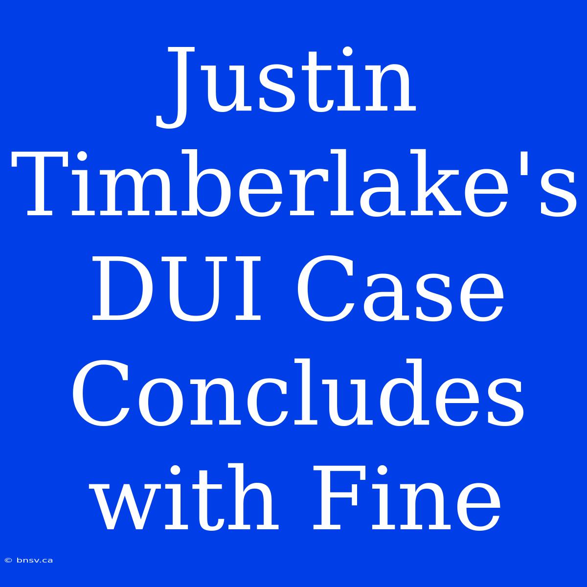 Justin Timberlake's DUI Case Concludes With Fine