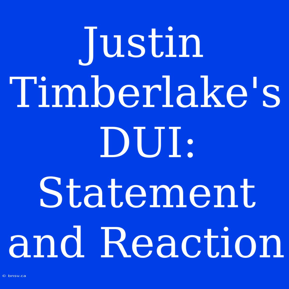 Justin Timberlake's DUI: Statement And Reaction