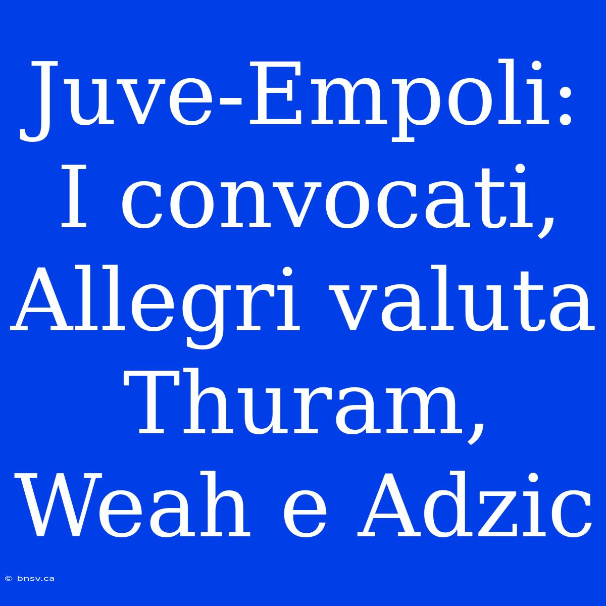 Juve-Empoli: I Convocati, Allegri Valuta Thuram, Weah E Adzic