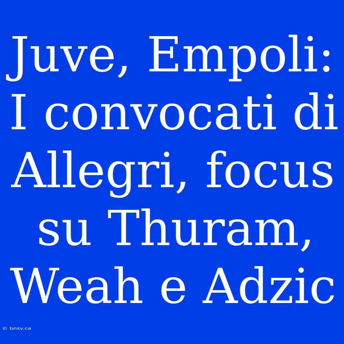 Juve, Empoli: I Convocati Di Allegri, Focus Su Thuram, Weah E Adzic