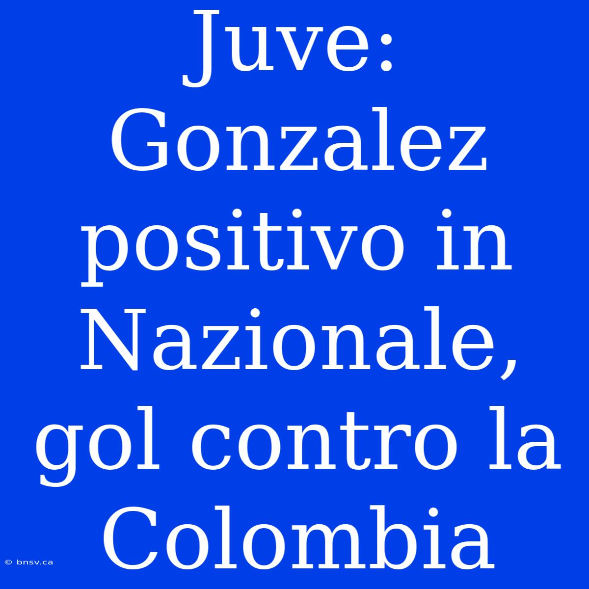 Juve: Gonzalez Positivo In Nazionale, Gol Contro La Colombia