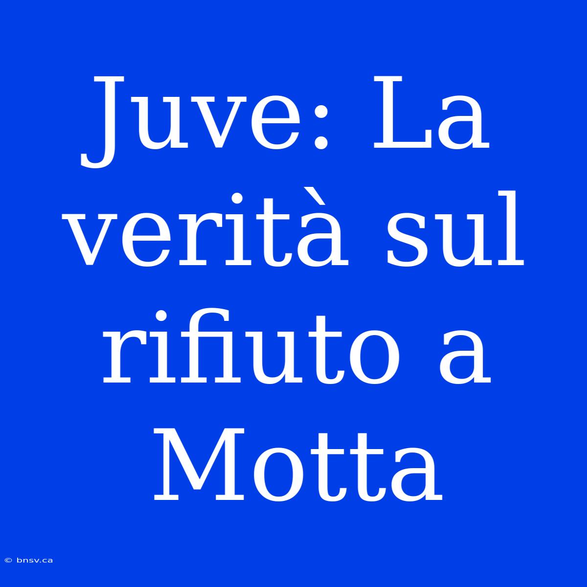 Juve: La Verità Sul Rifiuto A Motta