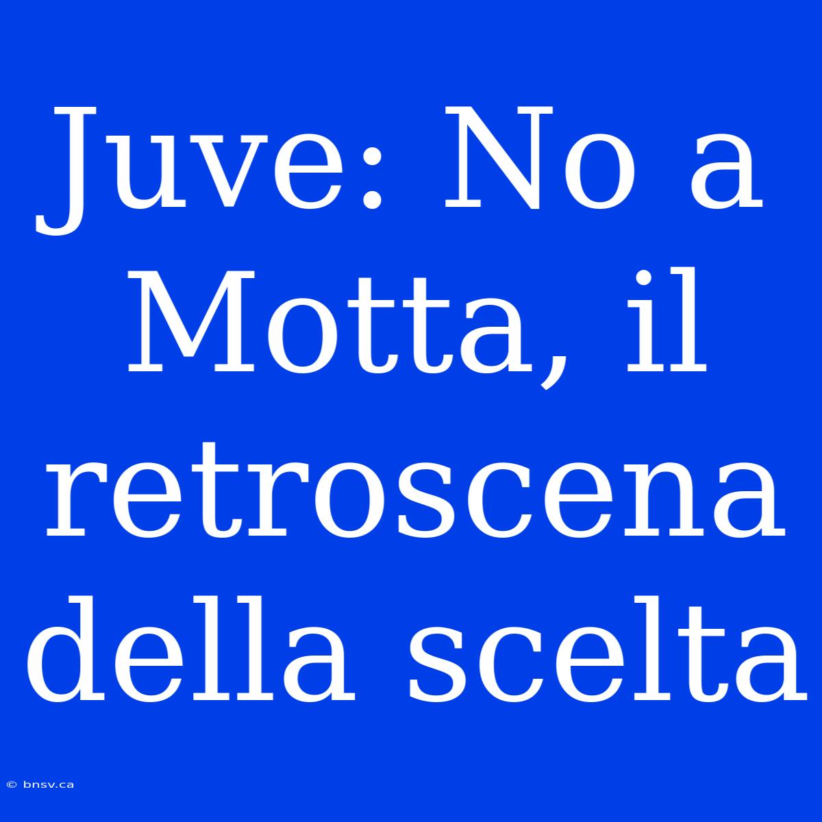 Juve: No A Motta, Il Retroscena Della Scelta