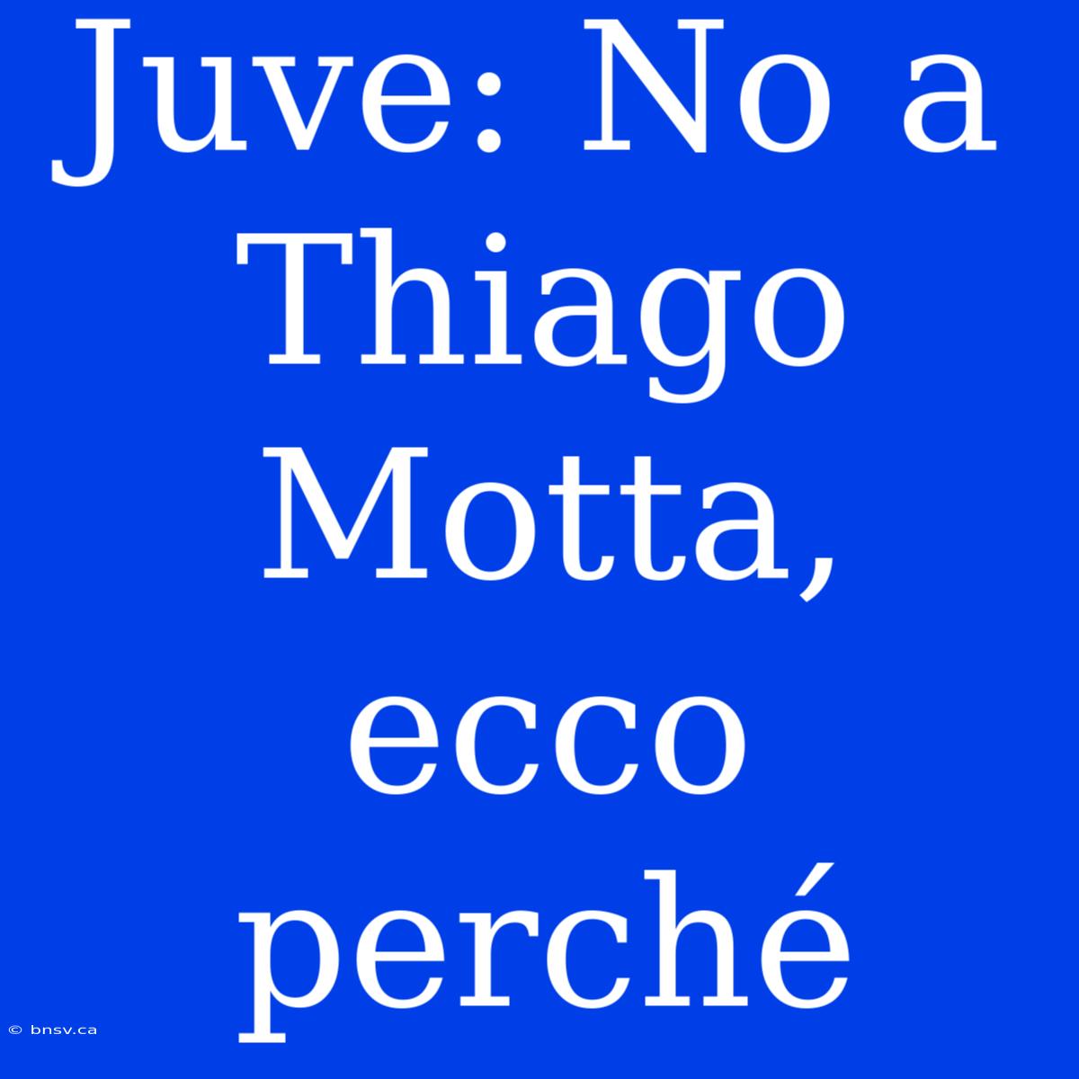 Juve: No A Thiago Motta, Ecco Perché