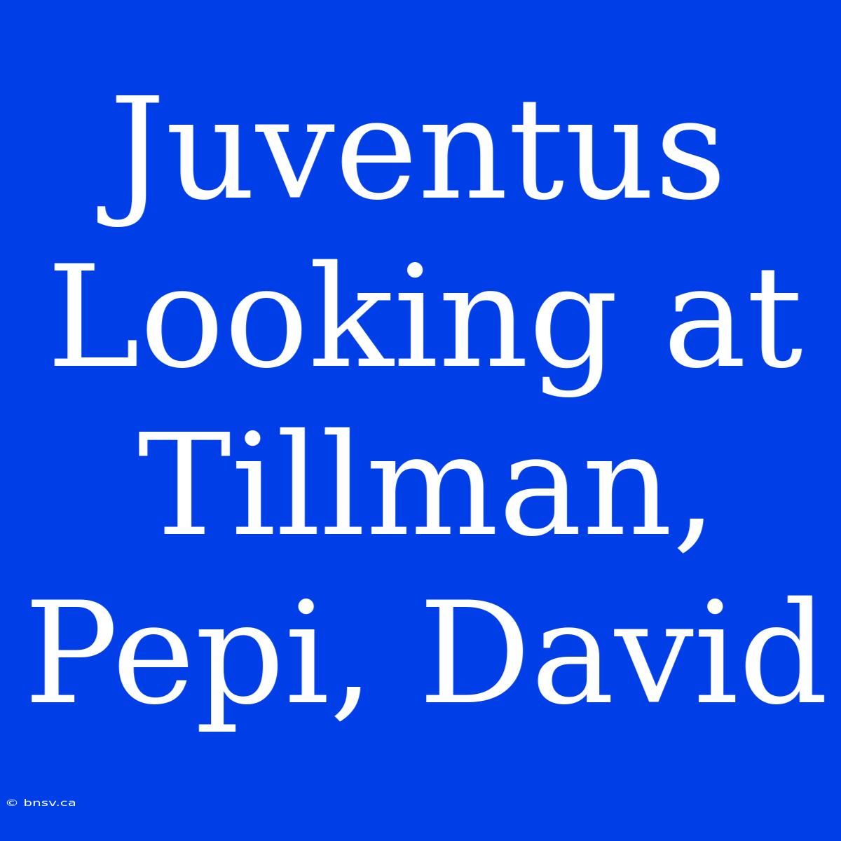 Juventus Looking At Tillman, Pepi, David