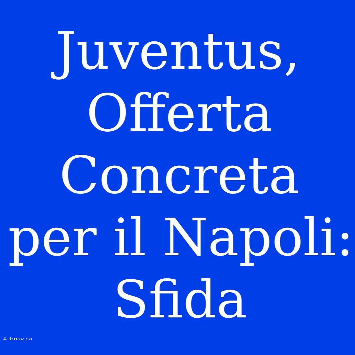 Juventus, Offerta Concreta Per Il Napoli: Sfida