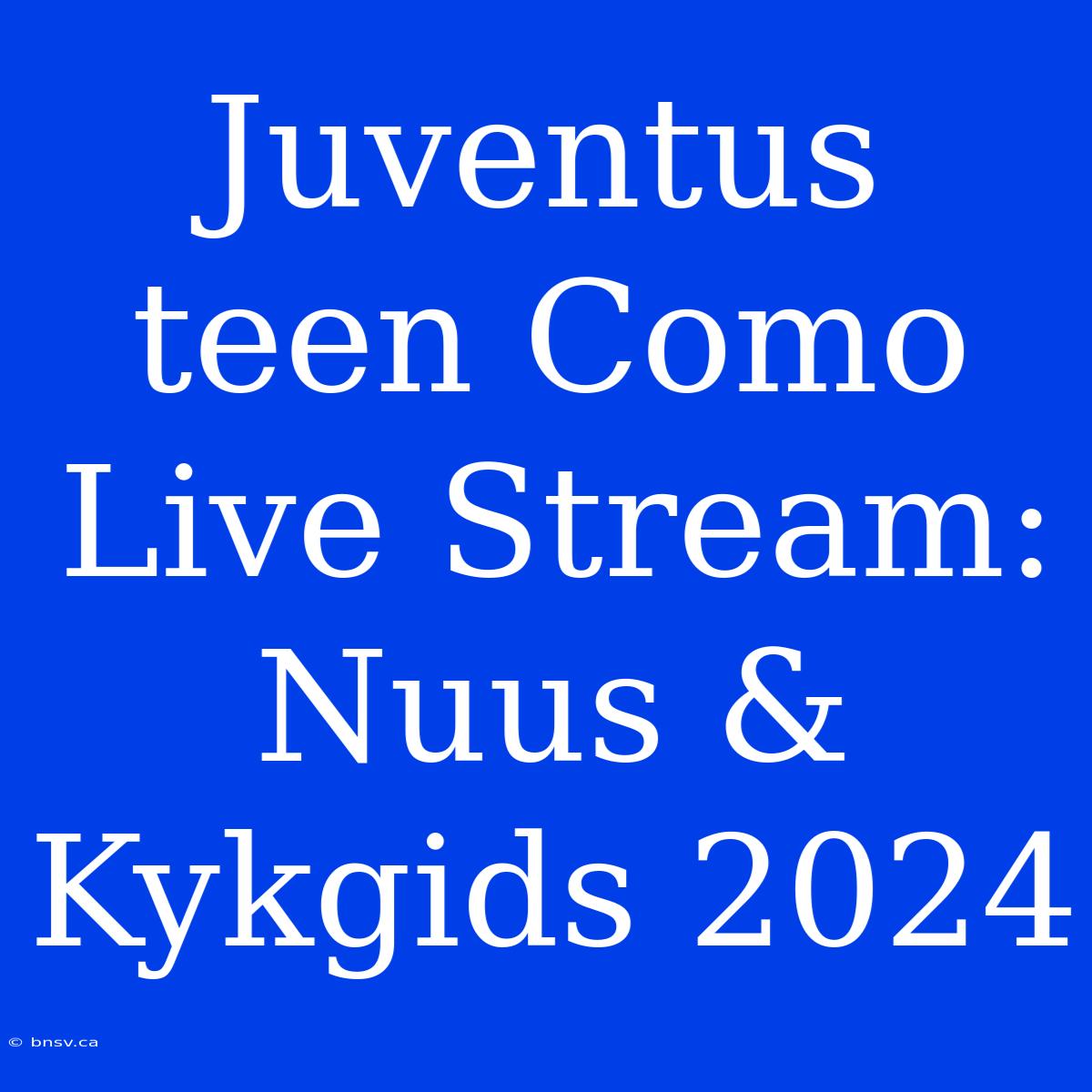 Juventus Teen Como Live Stream: Nuus & Kykgids 2024