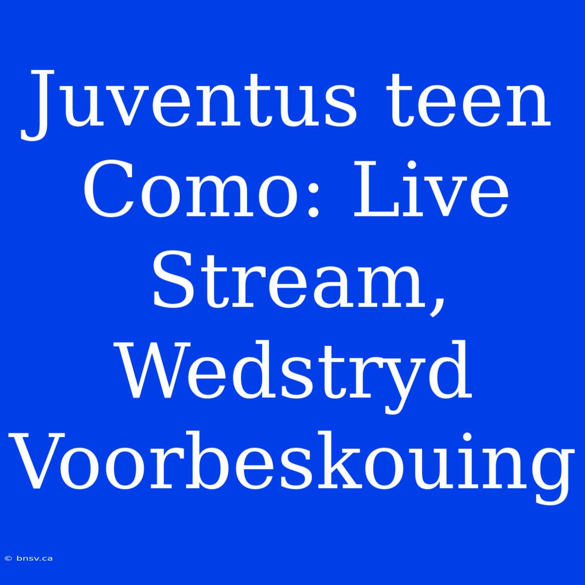 Juventus Teen Como: Live Stream, Wedstryd Voorbeskouing