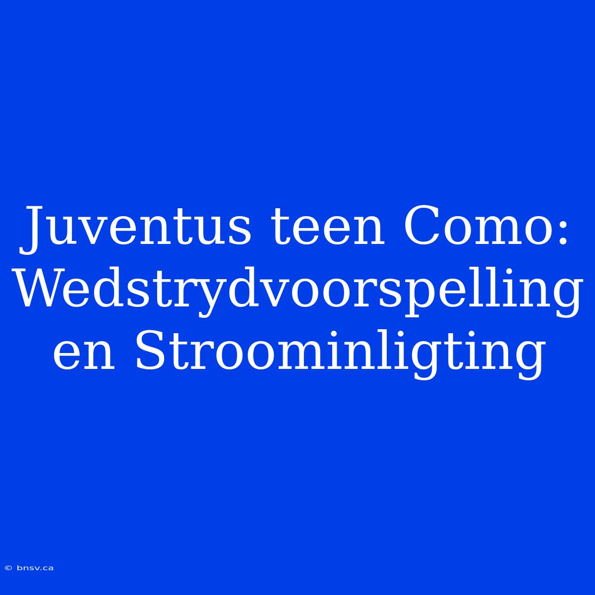 Juventus Teen Como: Wedstrydvoorspelling En Stroominligting