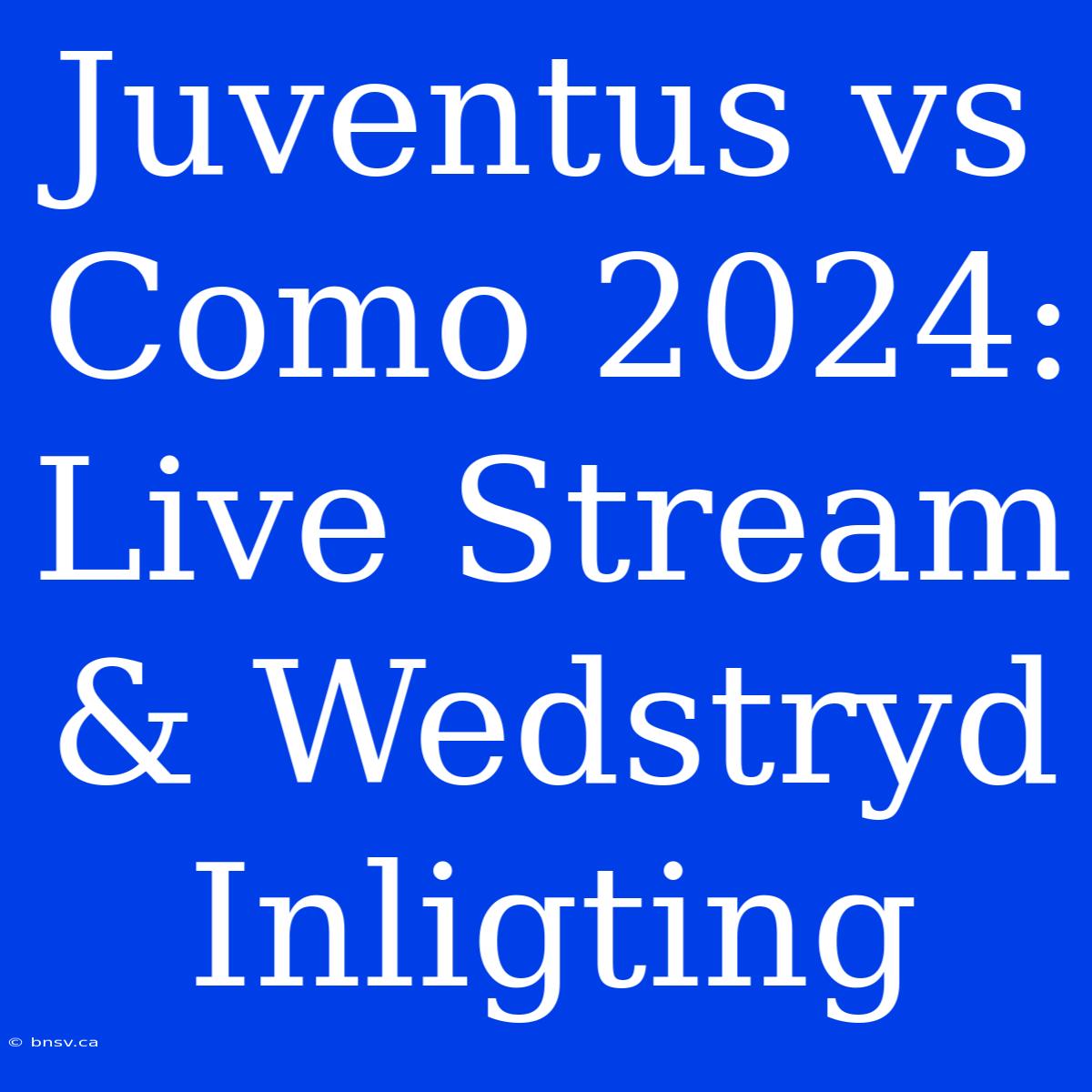 Juventus Vs Como 2024: Live Stream & Wedstryd Inligting