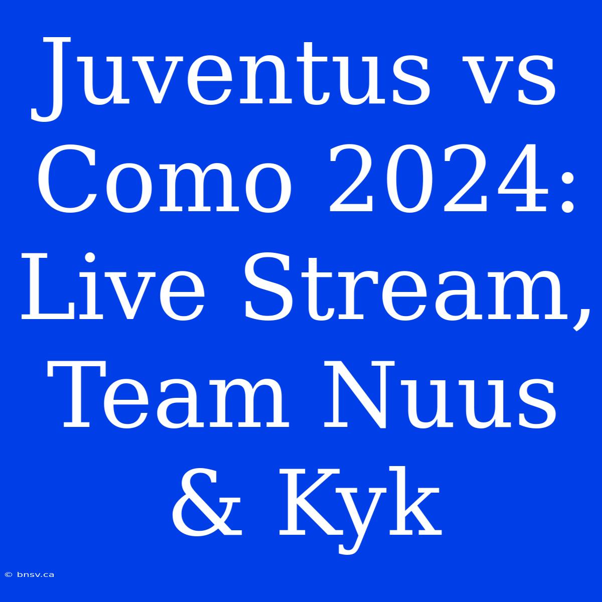 Juventus Vs Como 2024: Live Stream, Team Nuus & Kyk