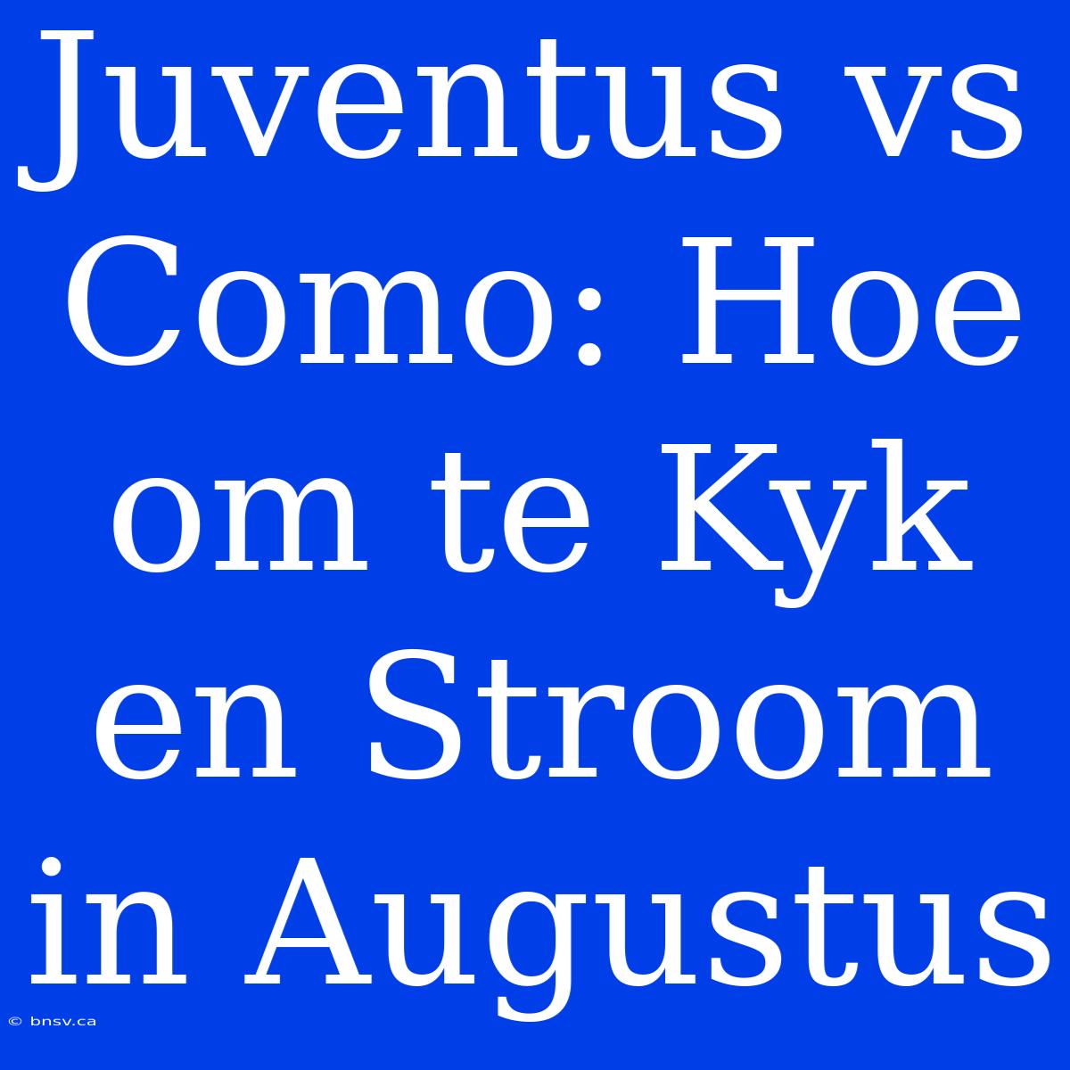 Juventus Vs Como: Hoe Om Te Kyk En Stroom In Augustus