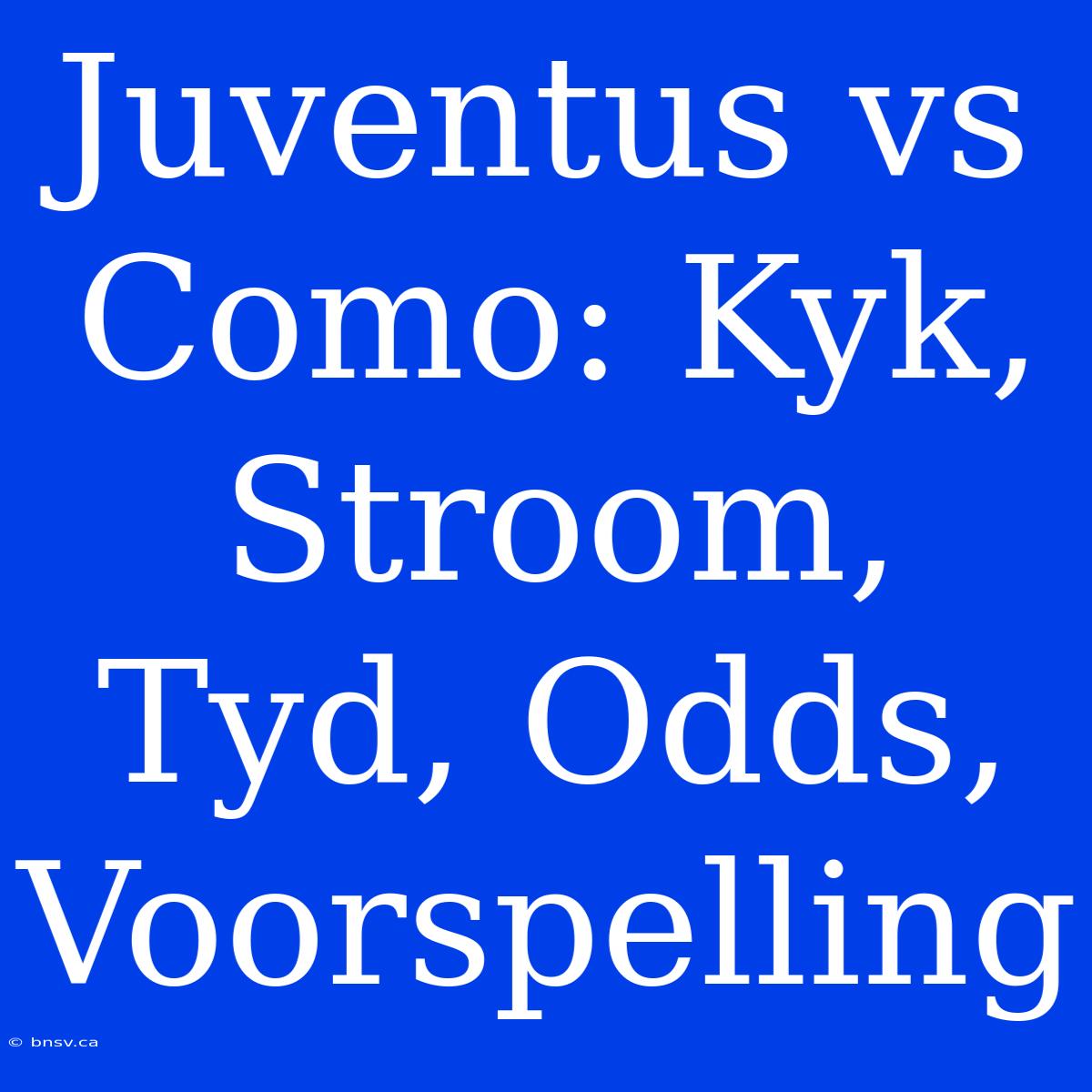 Juventus Vs Como: Kyk, Stroom, Tyd, Odds, Voorspelling