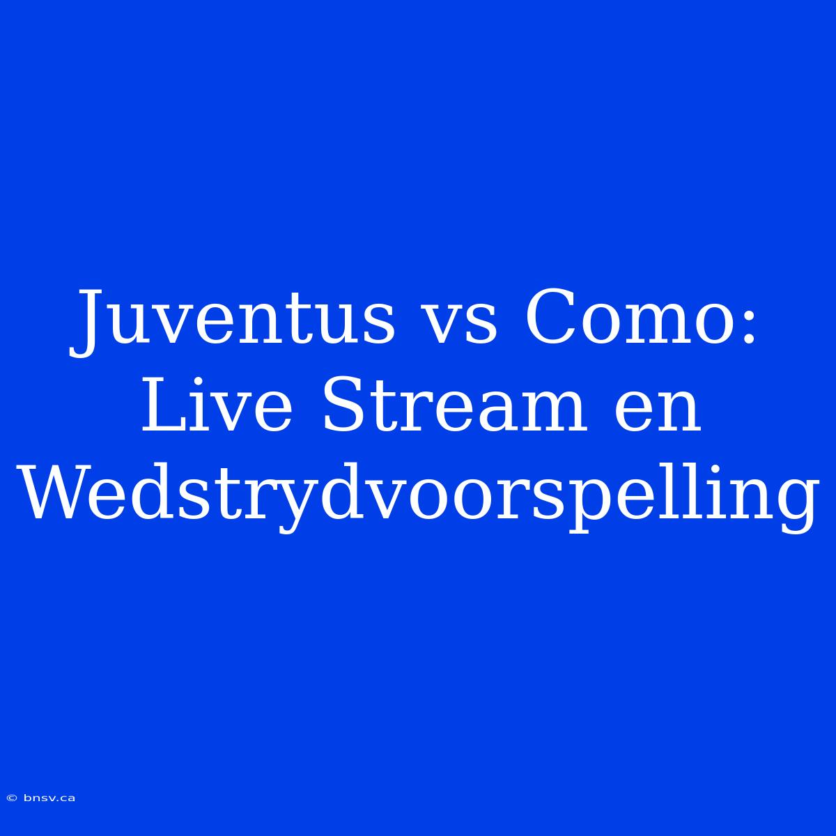 Juventus Vs Como: Live Stream En Wedstrydvoorspelling