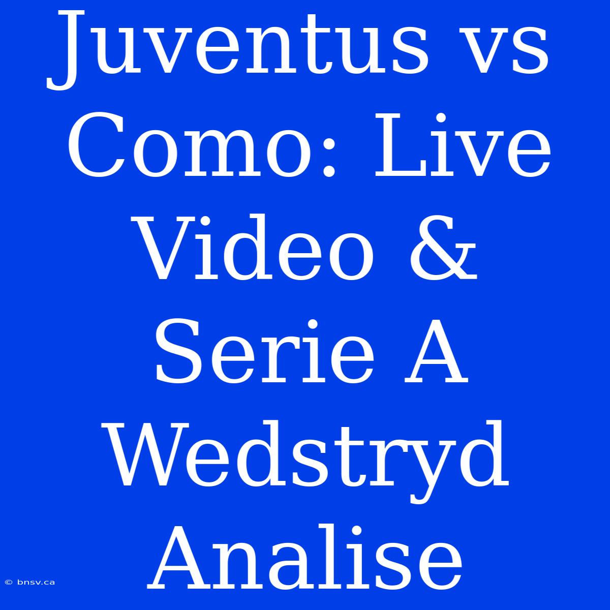 Juventus Vs Como: Live Video & Serie A Wedstryd Analise