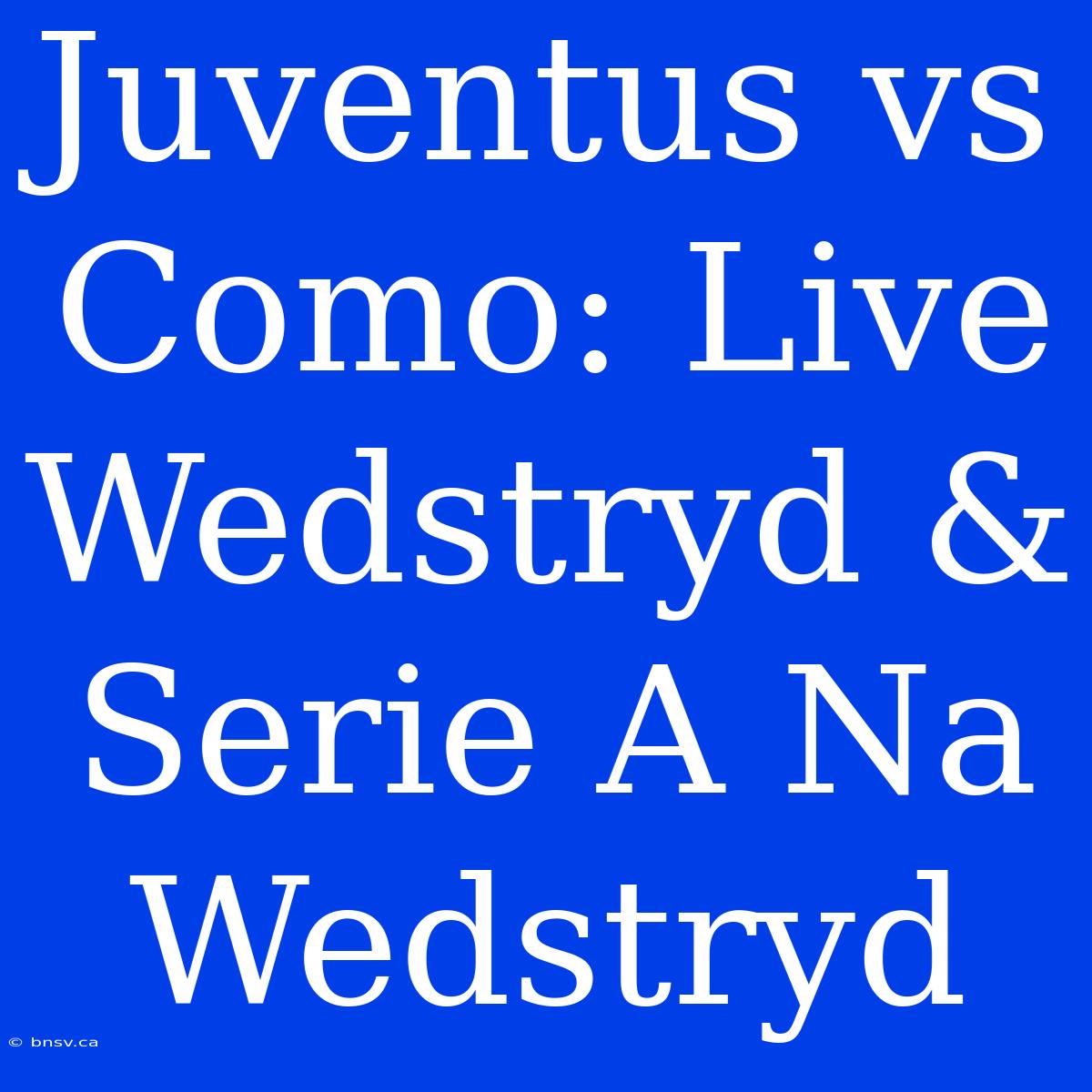 Juventus Vs Como: Live Wedstryd & Serie A Na Wedstryd