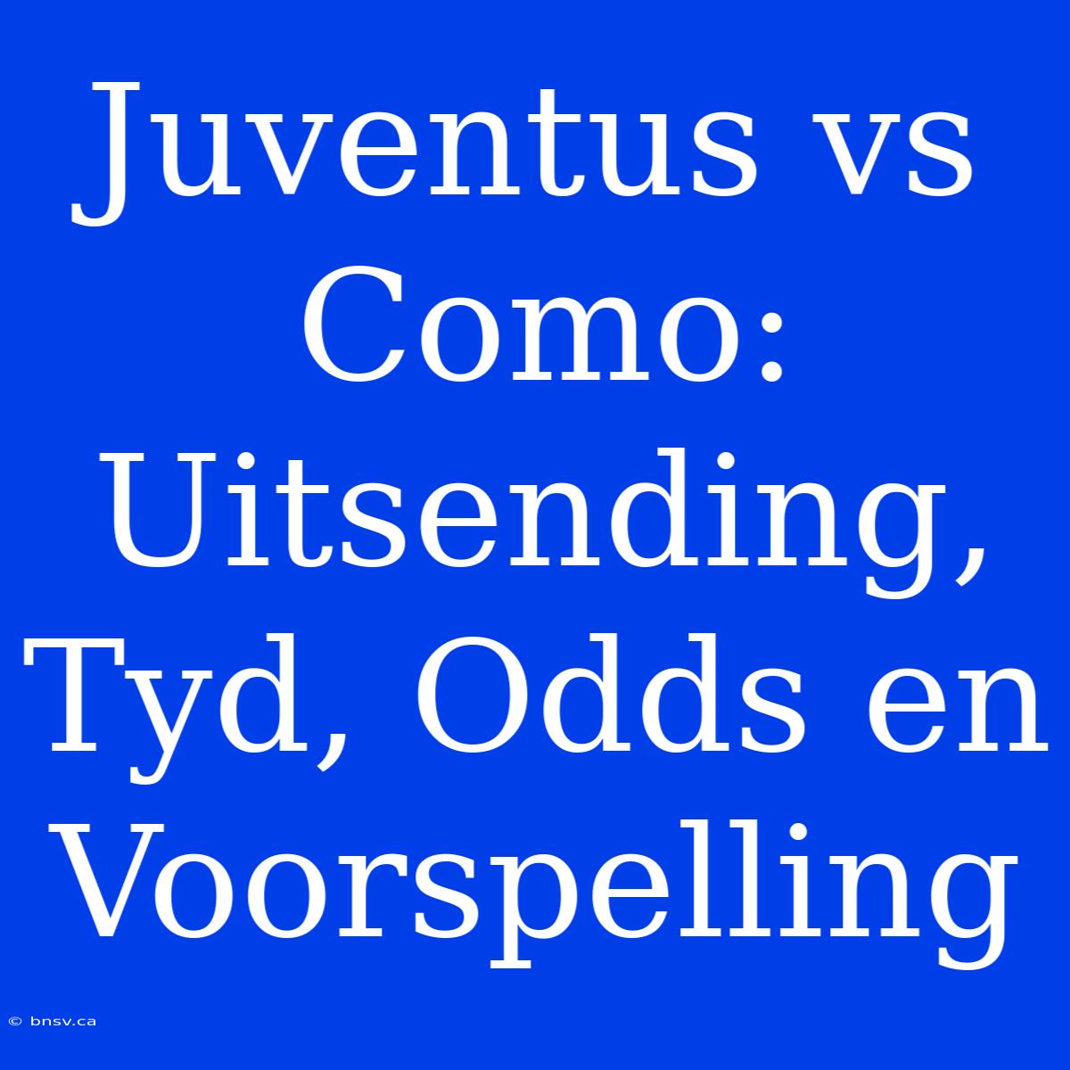 Juventus Vs Como: Uitsending, Tyd, Odds En Voorspelling