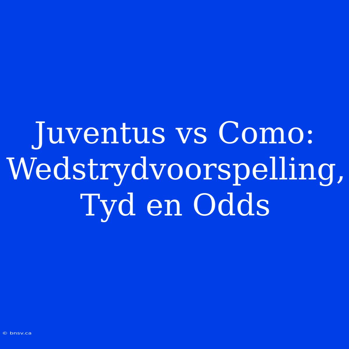 Juventus Vs Como: Wedstrydvoorspelling, Tyd En Odds