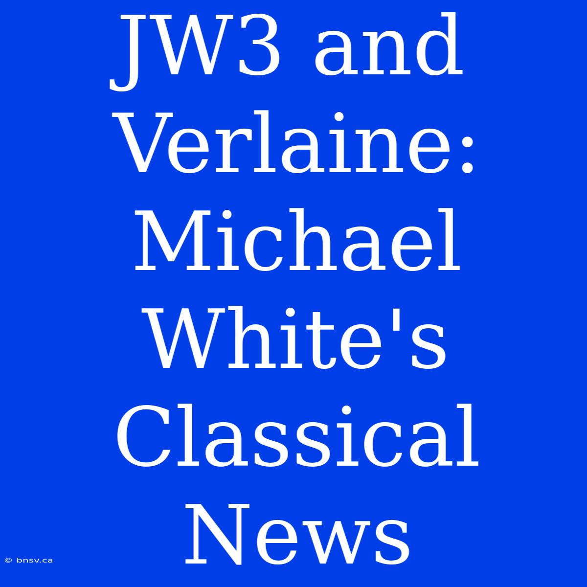 JW3 And Verlaine: Michael White's Classical News