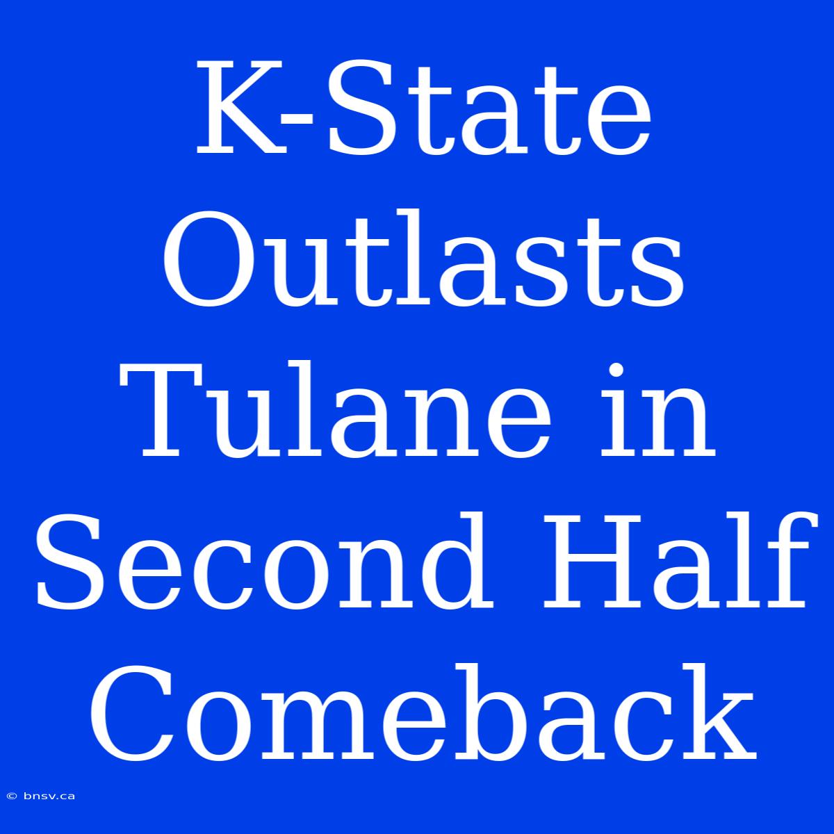 K-State Outlasts Tulane In Second Half Comeback