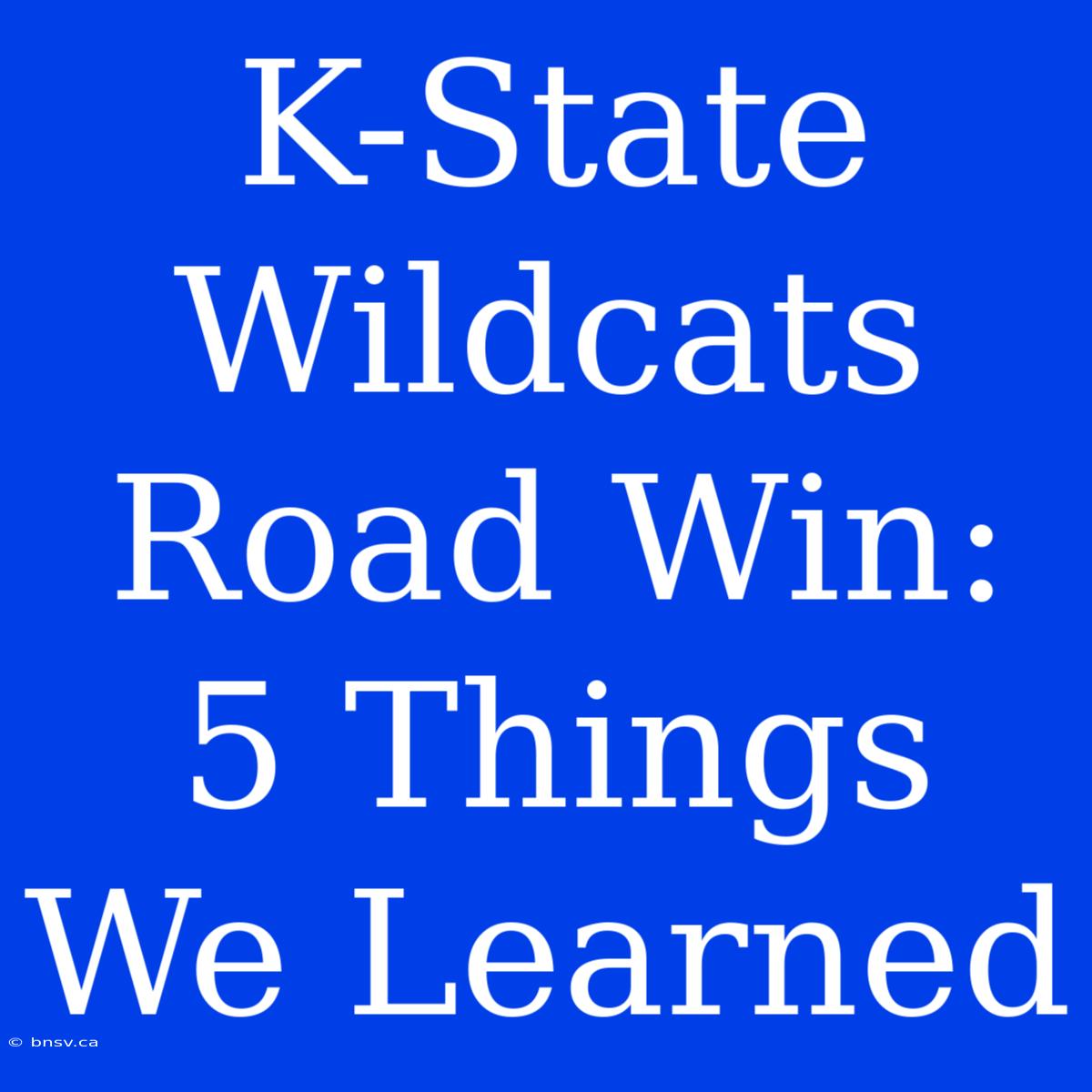 K-State Wildcats Road Win: 5 Things We Learned