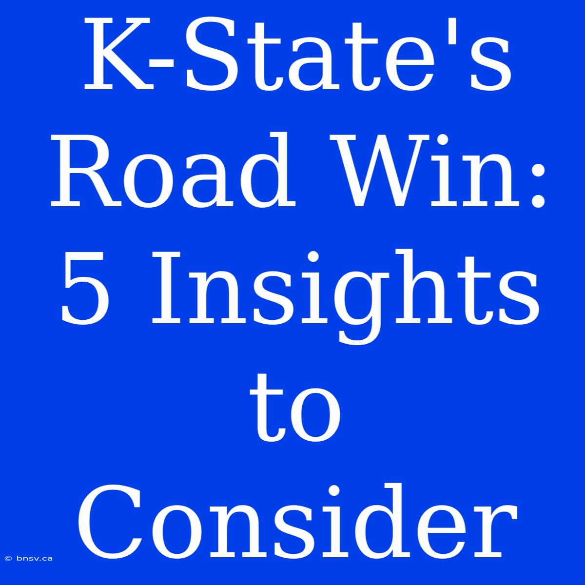 K-State's Road Win: 5 Insights To Consider