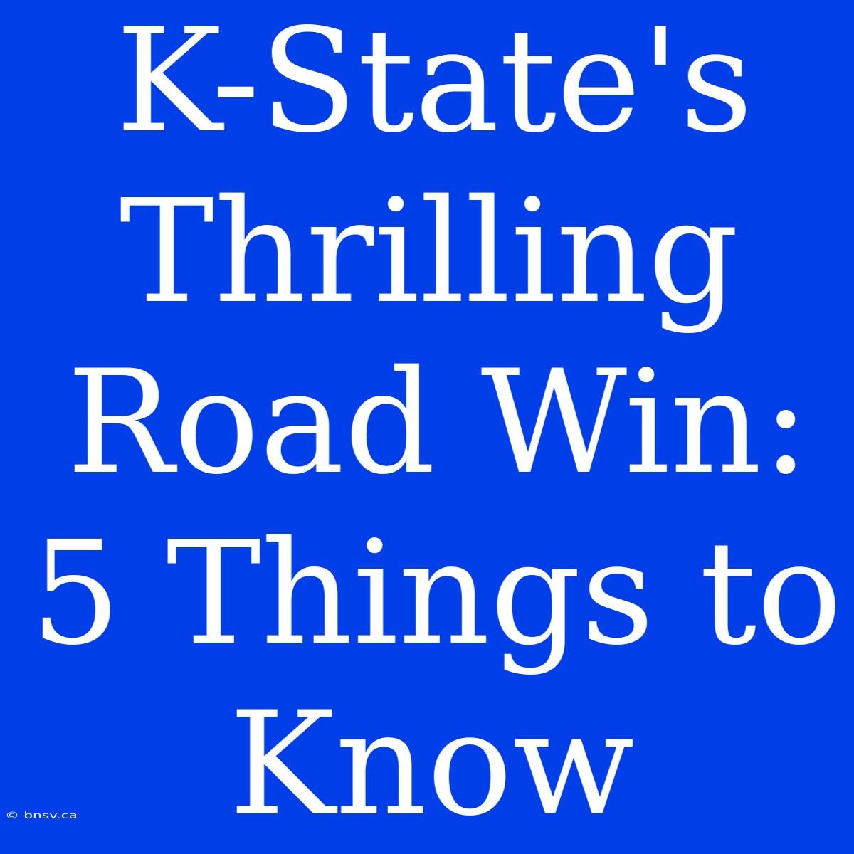 K-State's Thrilling Road Win: 5 Things To Know