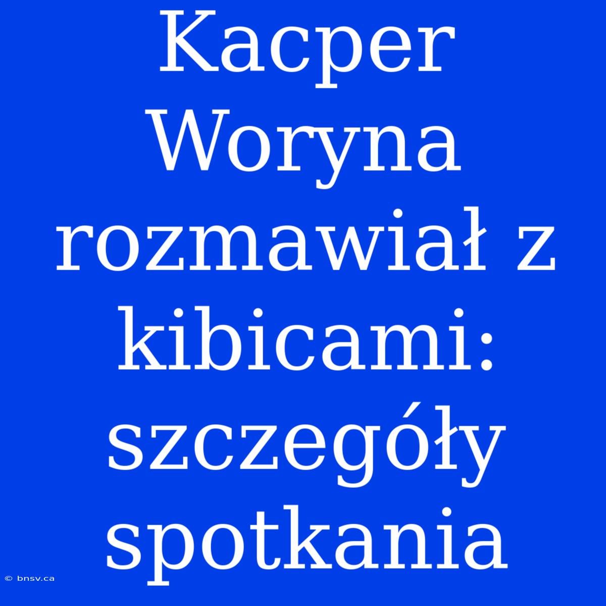 Kacper Woryna Rozmawiał Z Kibicami: Szczegóły Spotkania