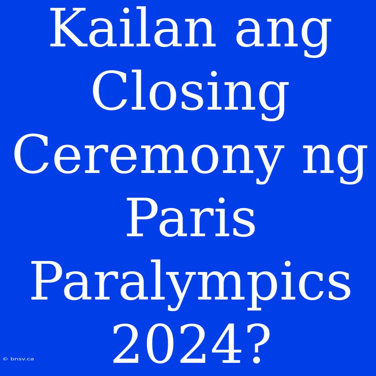 Kailan Ang Closing Ceremony Ng Paris Paralympics 2024?