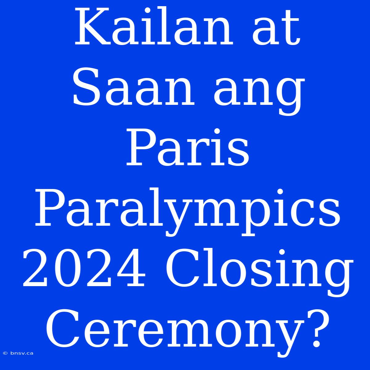 Kailan At Saan Ang Paris Paralympics 2024 Closing Ceremony?