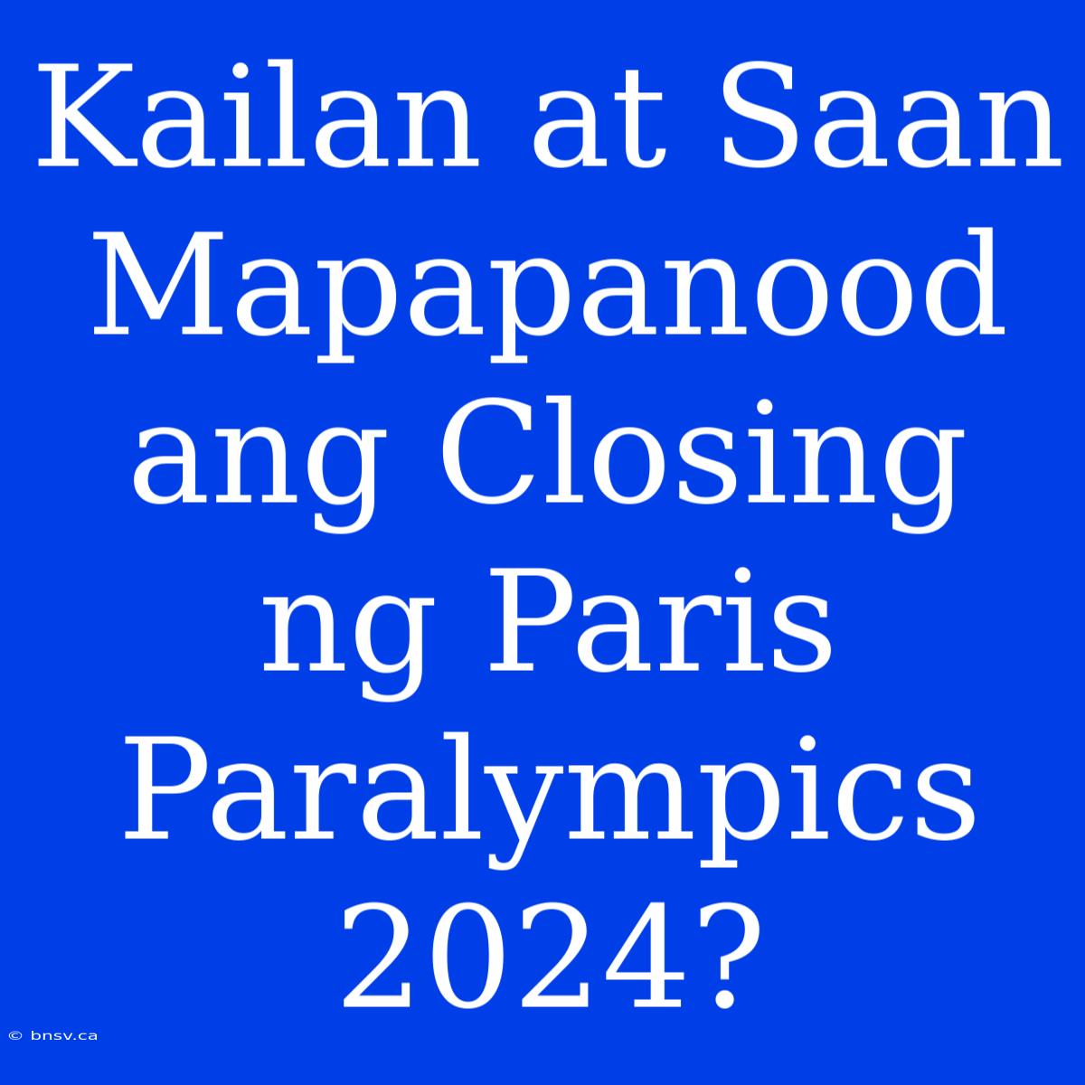 Kailan At Saan Mapapanood Ang Closing Ng Paris Paralympics 2024?