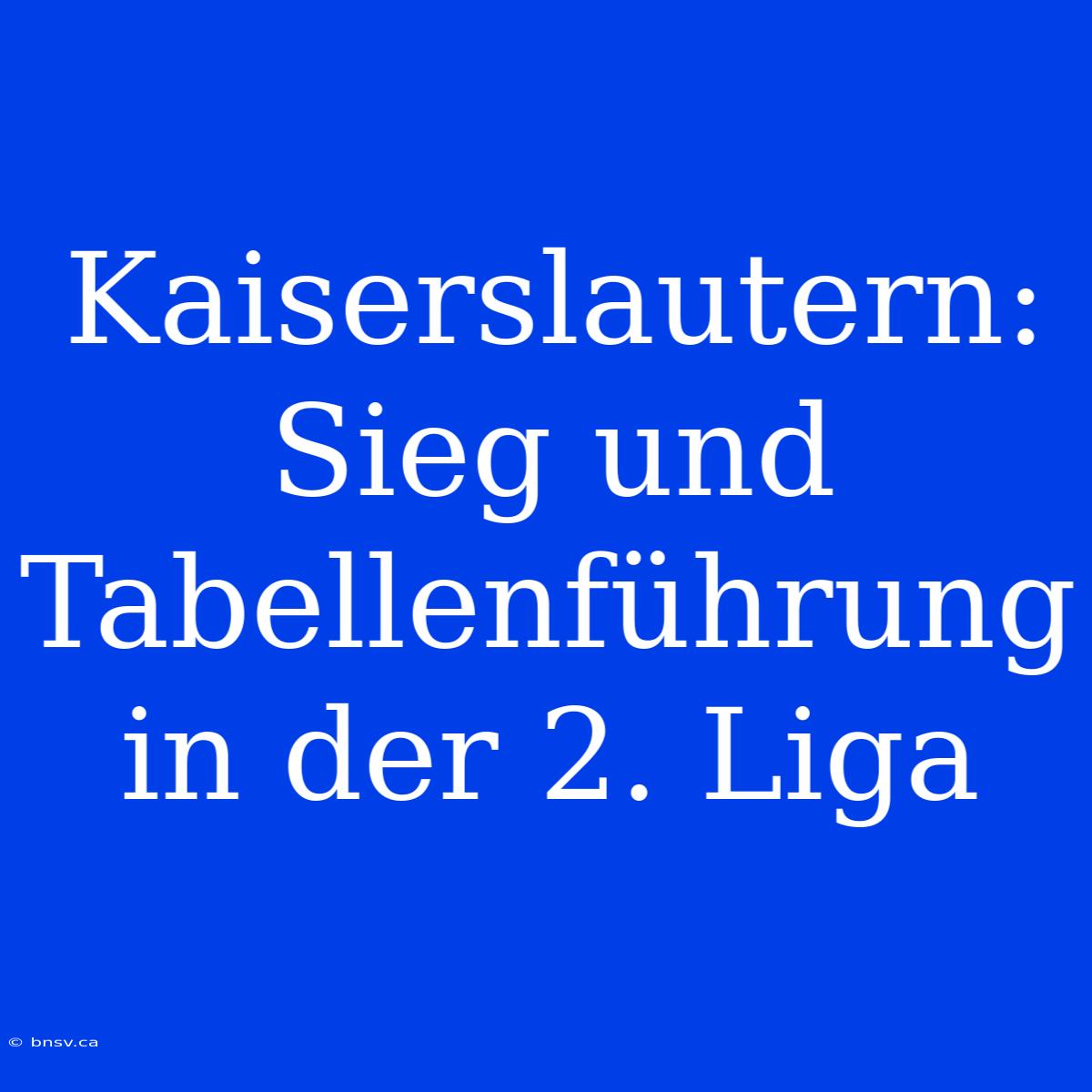 Kaiserslautern: Sieg Und Tabellenführung In Der 2. Liga