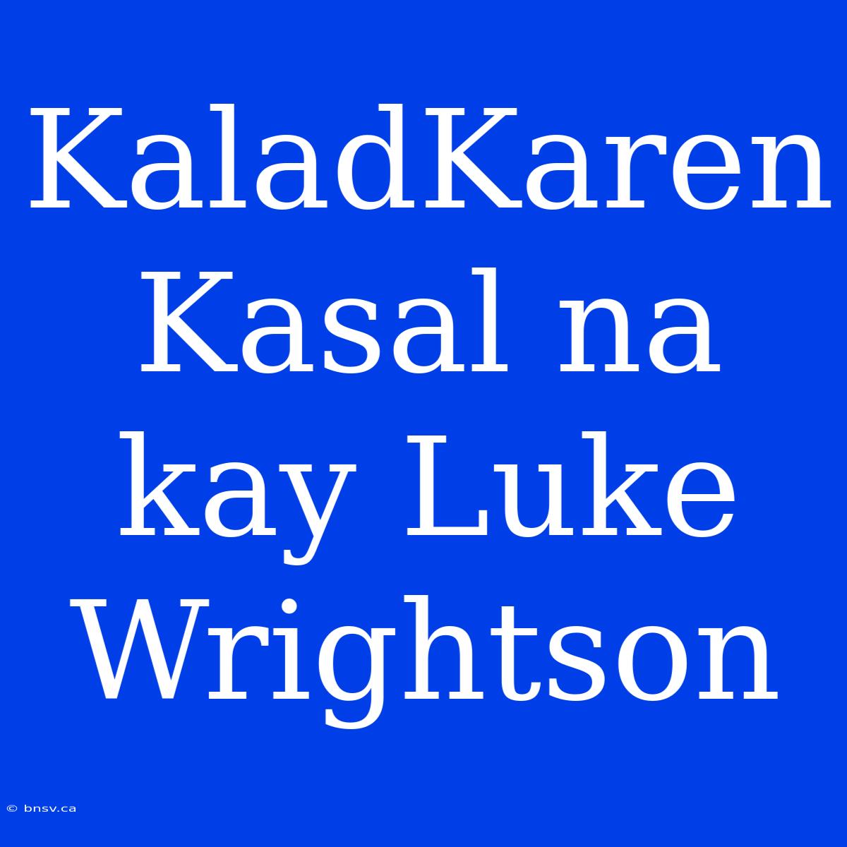 KaladKaren Kasal Na Kay Luke Wrightson