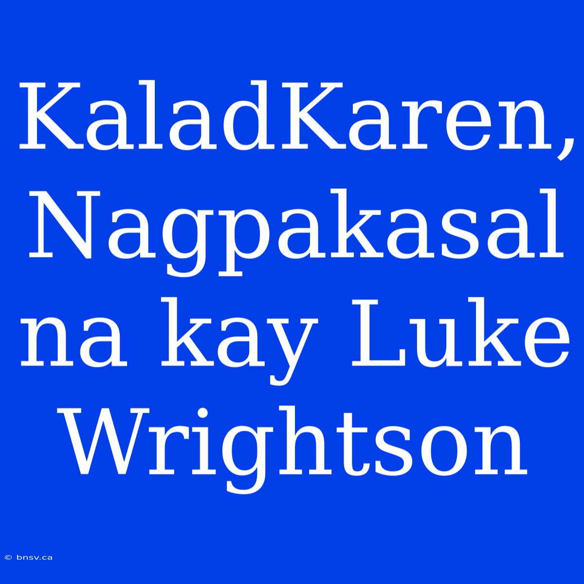 KaladKaren, Nagpakasal Na Kay Luke Wrightson