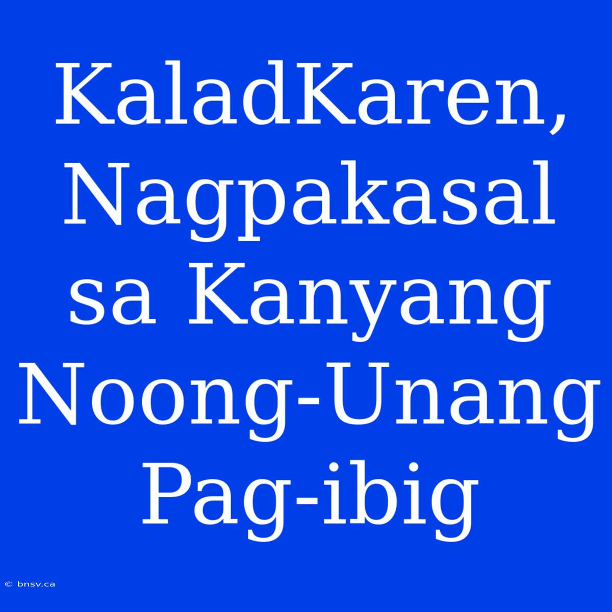 KaladKaren, Nagpakasal Sa Kanyang Noong-Unang Pag-ibig