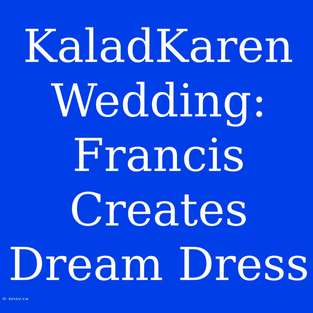 KaladKaren Wedding: Francis Creates Dream Dress