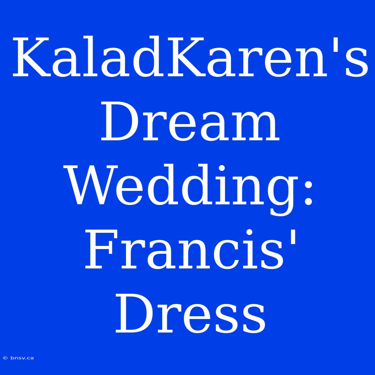 KaladKaren's Dream Wedding: Francis' Dress