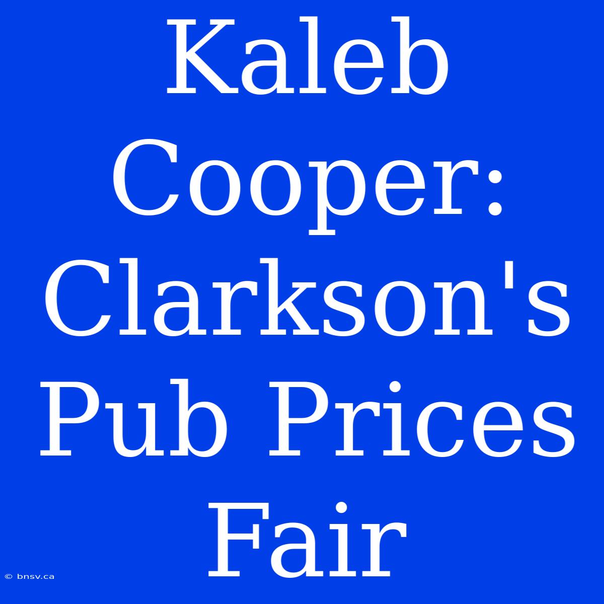 Kaleb Cooper: Clarkson's Pub Prices Fair