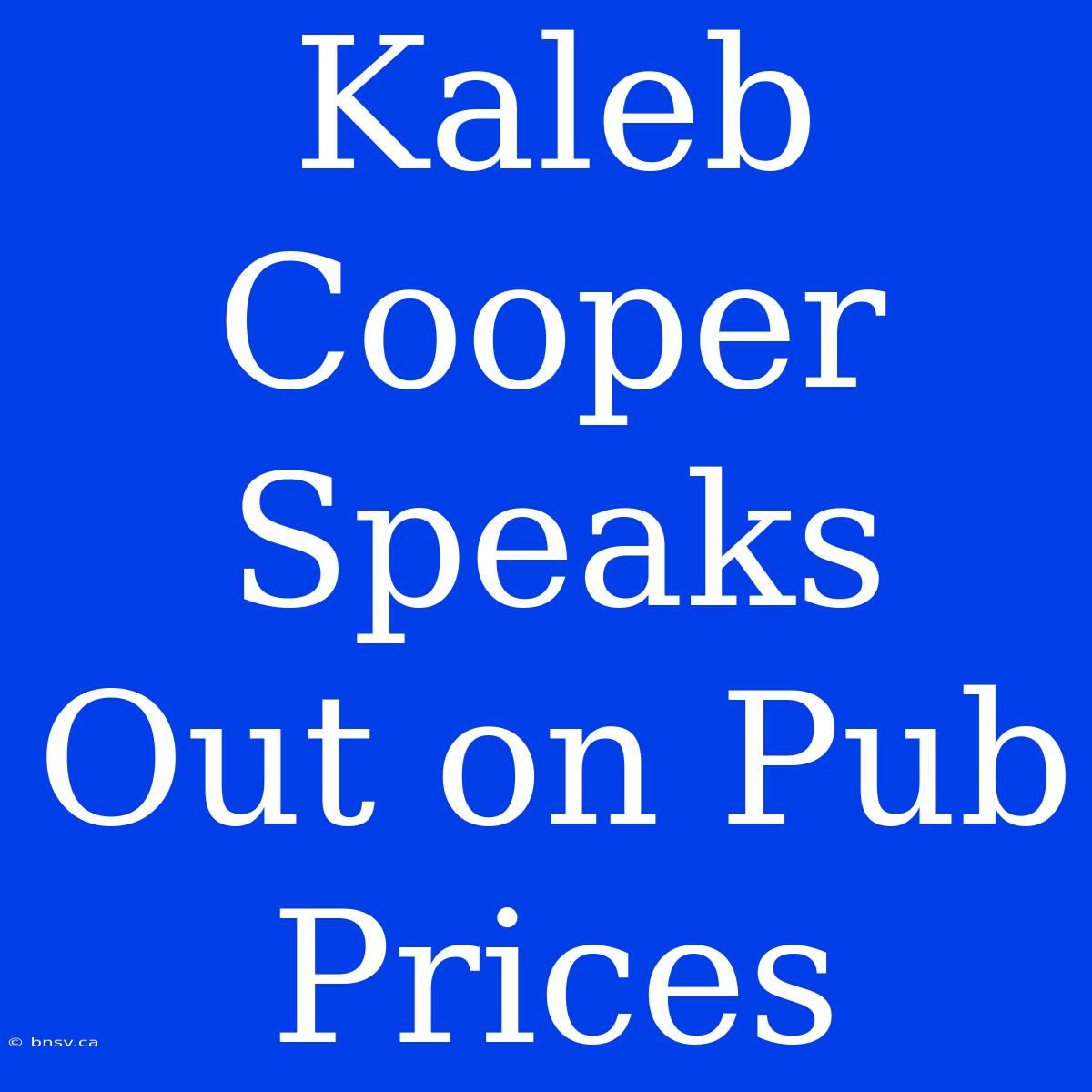 Kaleb Cooper Speaks Out On Pub Prices