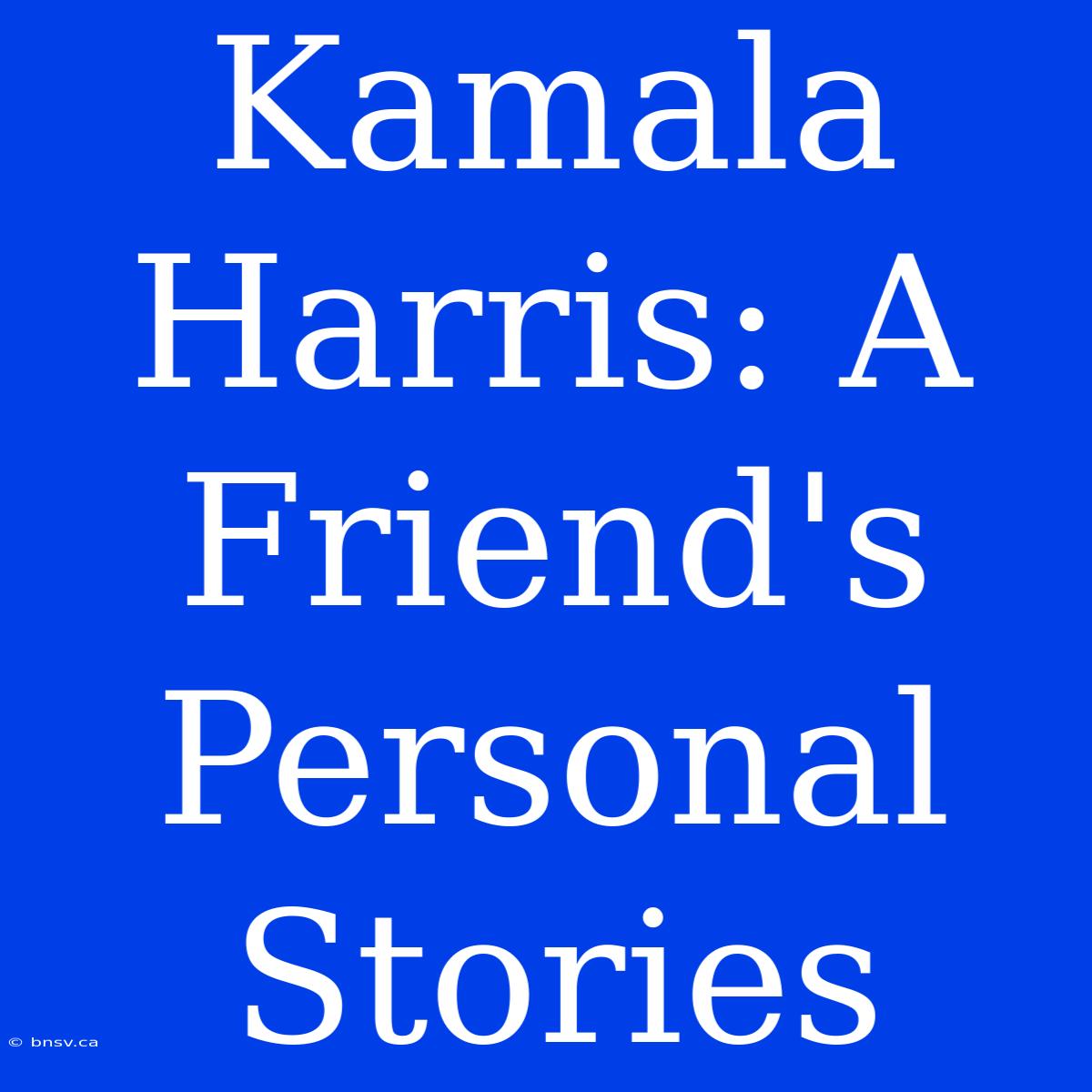 Kamala Harris: A Friend's Personal Stories