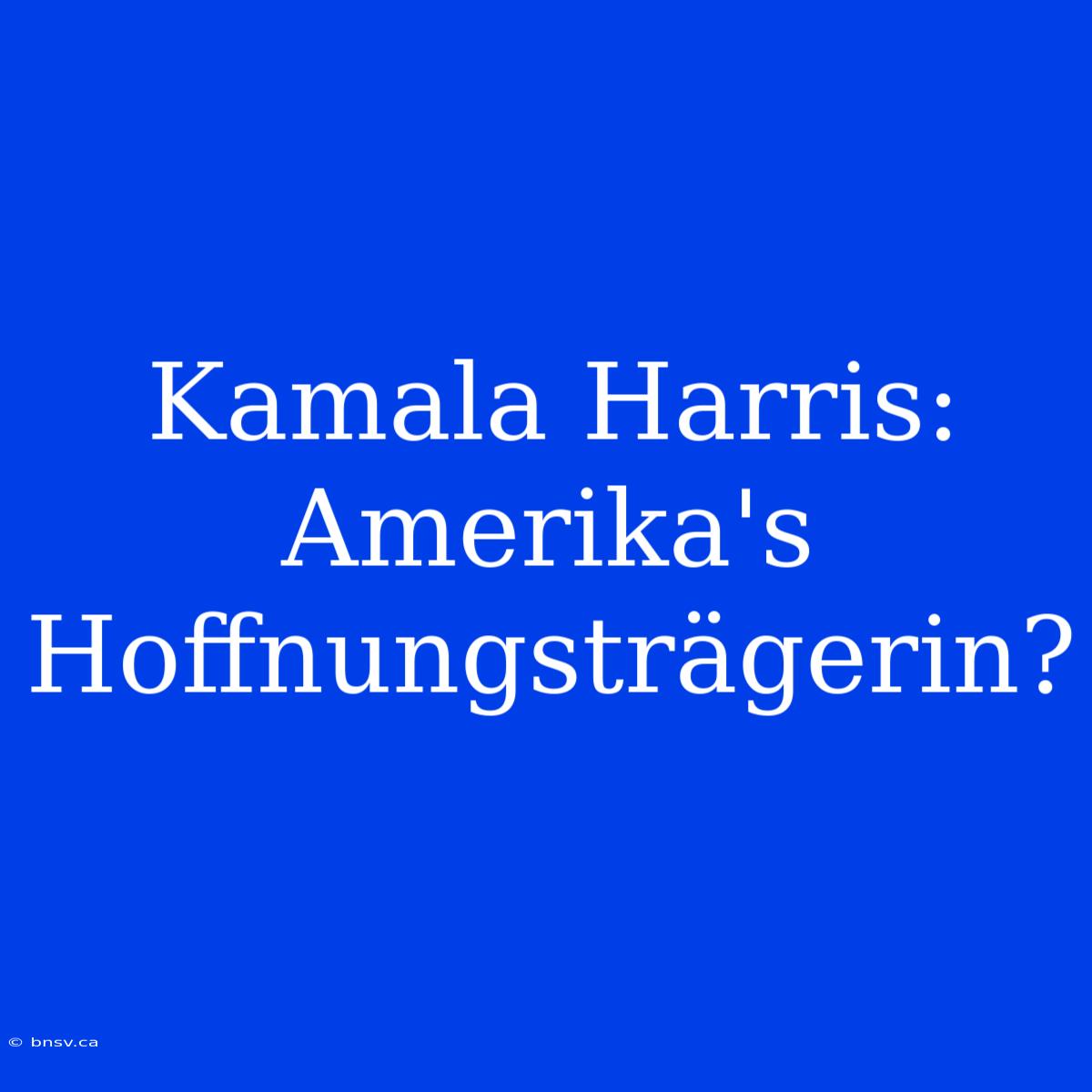 Kamala Harris: Amerika's Hoffnungsträgerin?