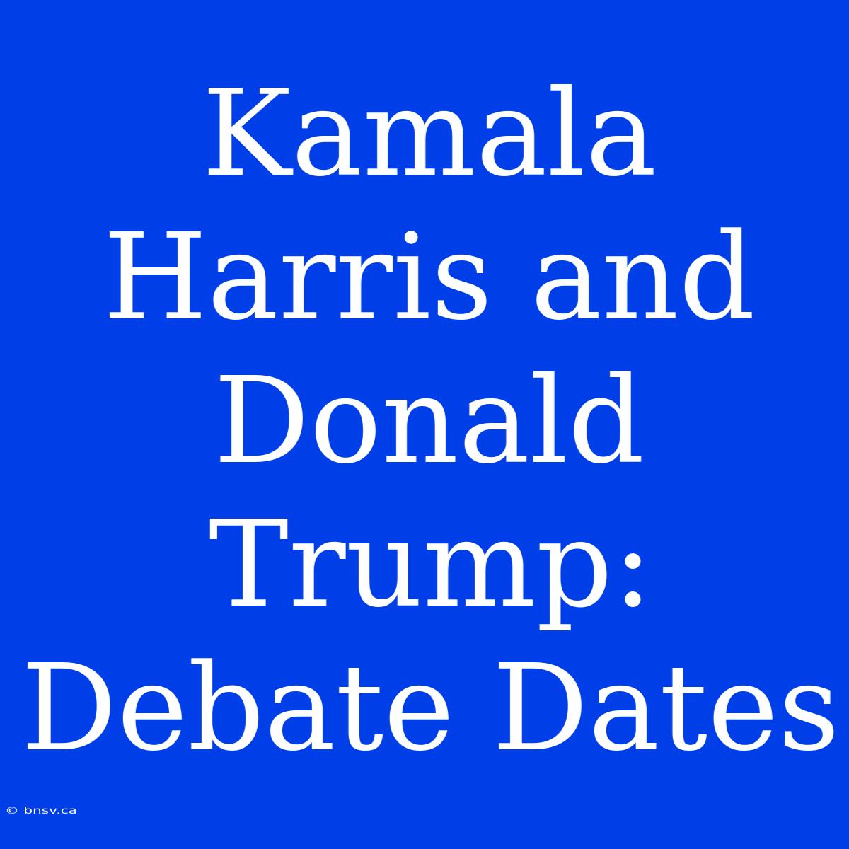 Kamala Harris And Donald Trump: Debate Dates