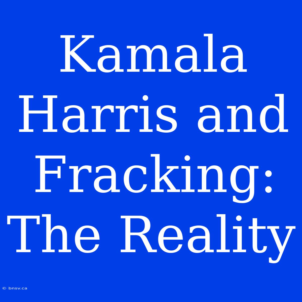 Kamala Harris And Fracking: The Reality